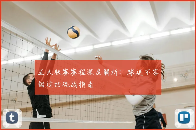 五大联赛赛程深度解析:球迷不容错过的观战指南