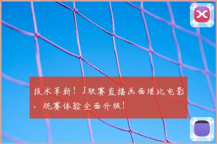 技术革新!J联赛直播画面堪比电影,观赛体验全面升级!