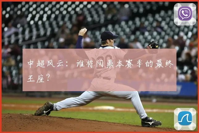 中超风云：谁将问鼎本赛季的最终王座？