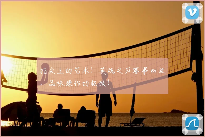 指尖上的艺术！英魂之刃赛事回放，品味操作的极致！