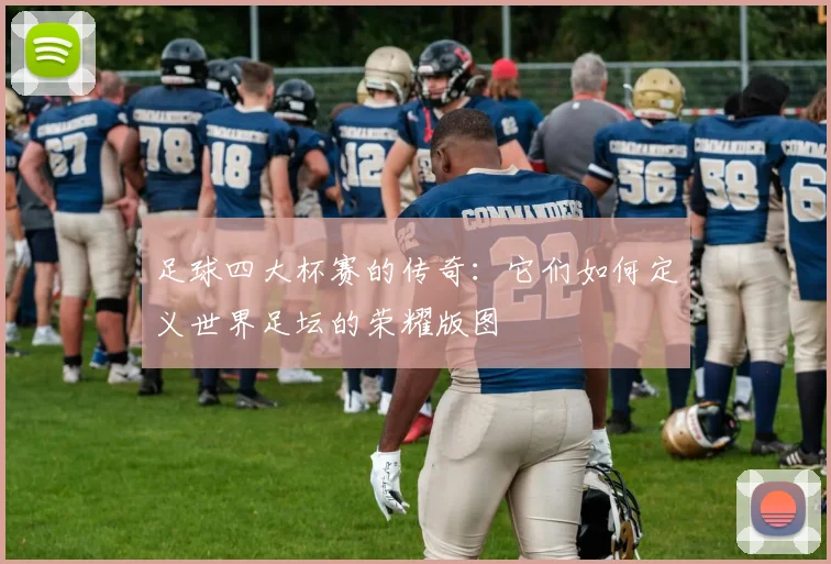 足球四大杯赛的传奇:它们如何定义世界足坛的荣耀版图