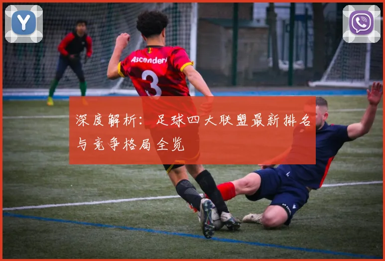 深度解析：足球四大联盟最新排名与竞争格局全览