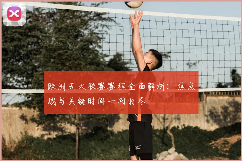欧洲五大联赛赛程全面解析:焦点战与关键时间一网打尽