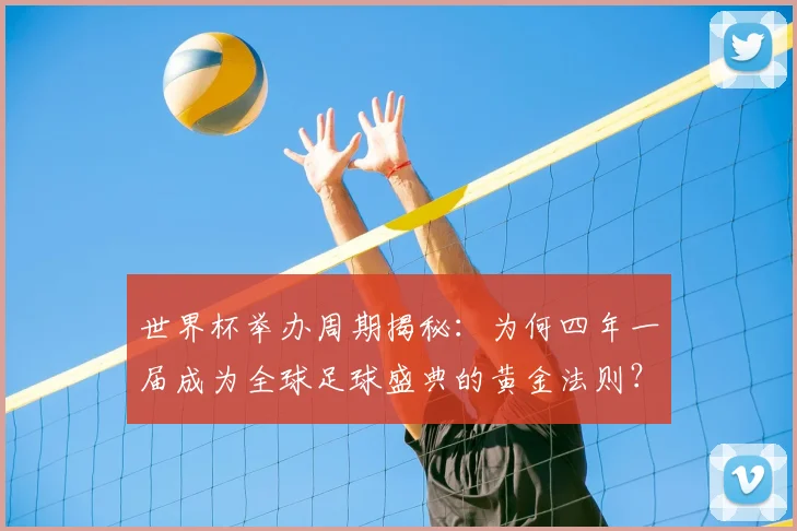 世界杯举办周期揭秘：为何四年一届成为全球足球盛典的黄金法则？