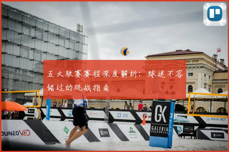 五大联赛赛程深度解析：球迷不容错过的观战指南