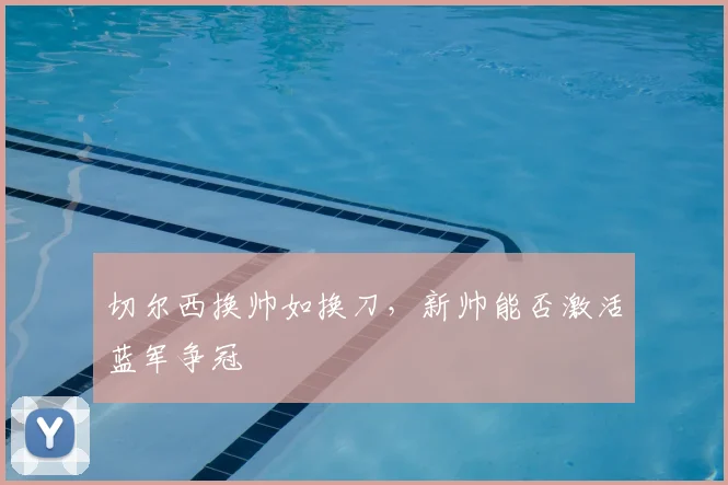 切尔西换帅如换刀，新帅能否激活蓝军争冠