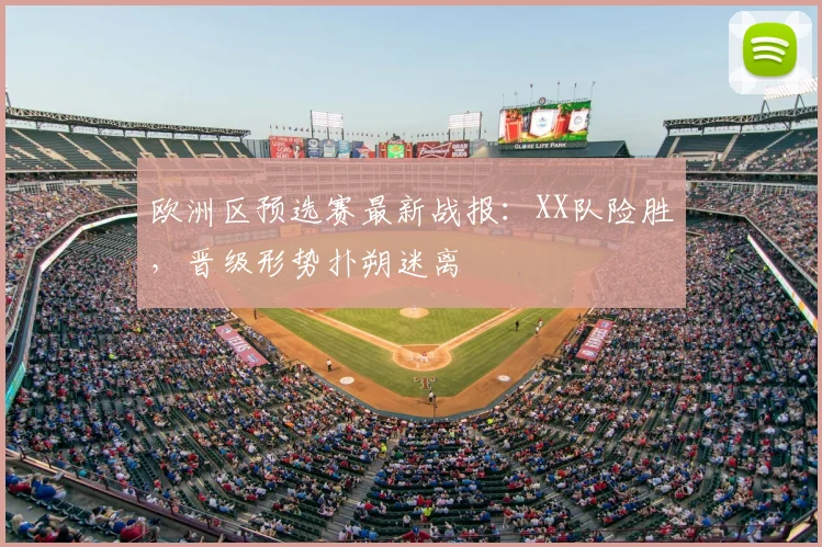 欧洲区预选赛最新战报:XX队险胜,晋级形势扑朔迷离