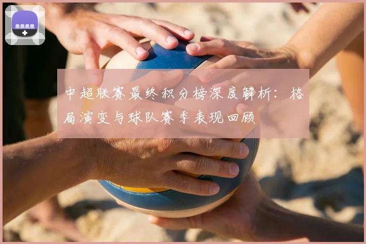 中超联赛最终积分榜深度解析：格局演变与球队赛季表现回顾