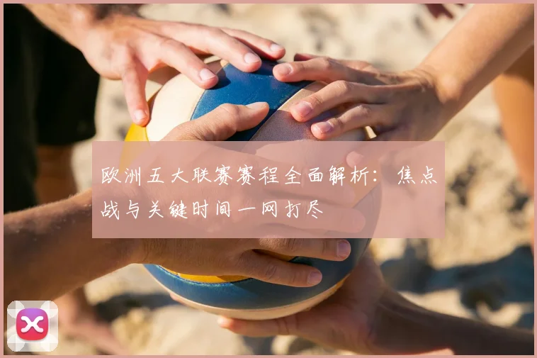 欧洲五大联赛赛程全面解析：焦点战与关键时间一网打尽